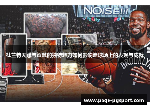 杜兰特天赋与智慧的独特魅力如何影响篮球场上的表现与成就