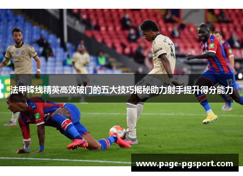 法甲锋线精英高效破门的五大技巧揭秘助力射手提升得分能力
