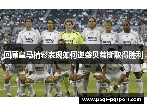 回顾皇马精彩表现如何逆袭贝蒂斯取得胜利
