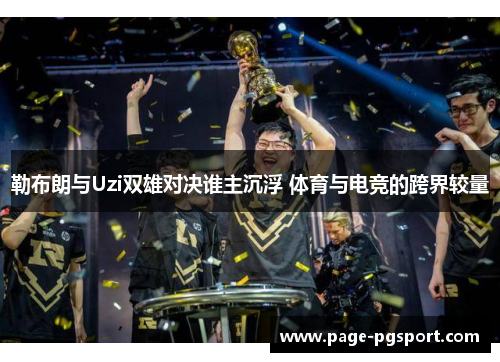 勒布朗与Uzi双雄对决谁主沉浮 体育与电竞的跨界较量