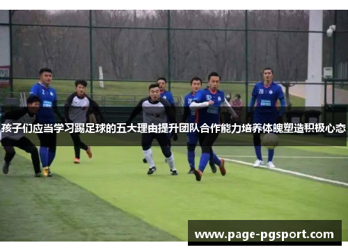 孩子们应当学习踢足球的五大理由提升团队合作能力培养体魄塑造积极心态