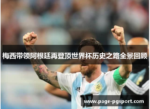 梅西带领阿根廷再登顶世界杯历史之路全景回顾