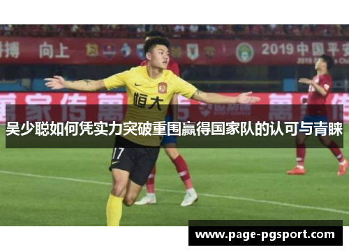 吴少聪如何凭实力突破重围赢得国家队的认可与青睐