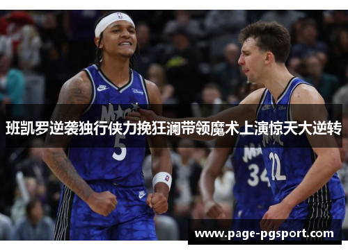 班凯罗逆袭独行侠力挽狂澜带领魔术上演惊天大逆转