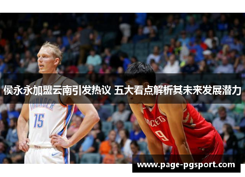 侯永永加盟云南引发热议 五大看点解析其未来发展潜力