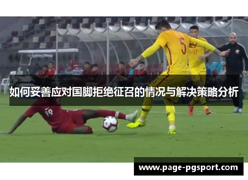 如何妥善应对国脚拒绝征召的情况与解决策略分析