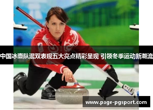 中国冰壶队混双表现五大亮点精彩呈现 引领冬季运动新潮流