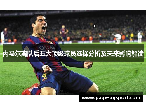内马尔离队后五大顶级球员选择分析及未来影响解读