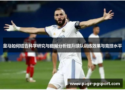 皇马如何结合科学研究与数据分析提升球队训练效果与竞技水平