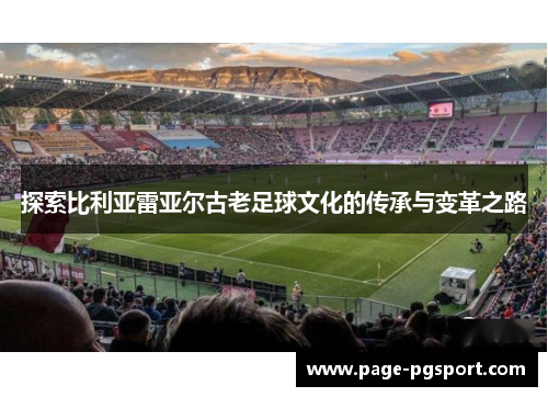 探索比利亚雷亚尔古老足球文化的传承与变革之路