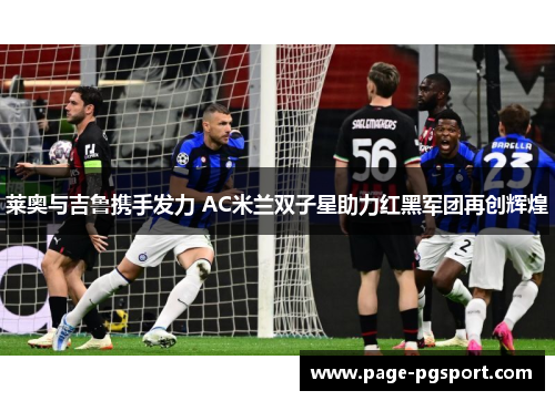 莱奥与吉鲁携手发力 AC米兰双子星助力红黑军团再创辉煌