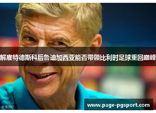 解雇特德斯科后鲁迪加西亚能否带领比利时足球重回巅峰