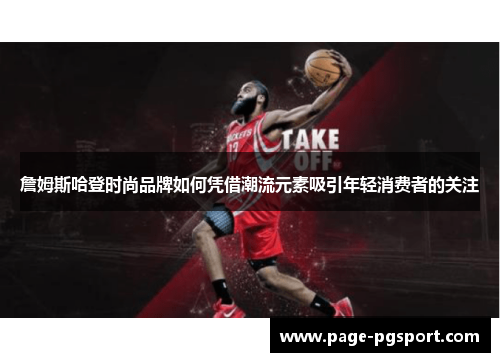 詹姆斯哈登时尚品牌如何凭借潮流元素吸引年轻消费者的关注 詹姆斯哈登时尚品牌如何凭借潮流元素吸引年轻消费者的关注