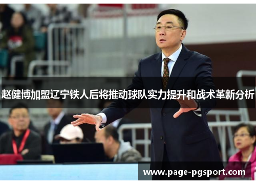 赵健博加盟辽宁铁人后将推动球队实力提升和战术革新分析