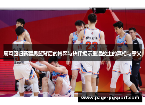 周琦回归新疆男篮背后的博弈与抉择揭示重返故土的真相与意义 周琦回归新疆男篮背后的博弈与抉择揭示重返故土的真相与意义