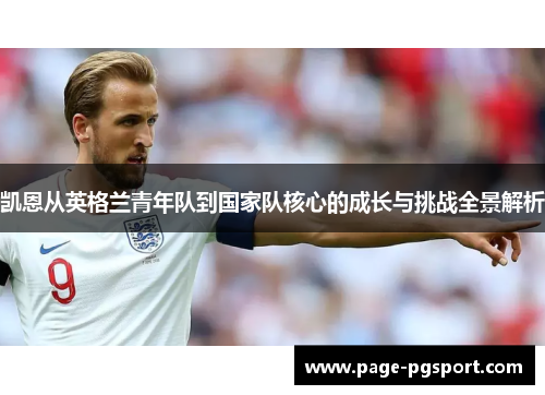 凯恩从英格兰青年队到国家队核心的成长与挑战全景解析
