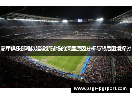 意甲俱乐部难以建设新球场的深层原因分析与背后困境探讨 意甲俱乐部难以建设新球场的深层原因分析与背后困境探讨