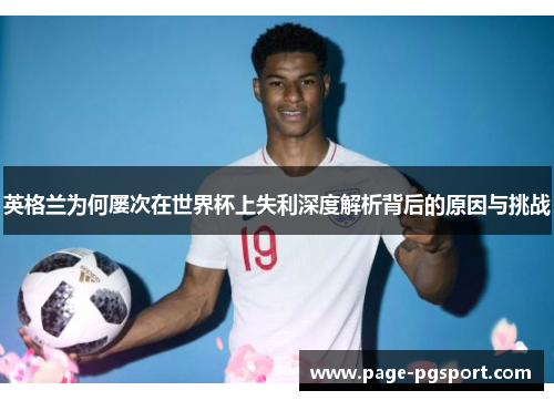 英格兰为何屡次在世界杯上失利深度解析背后的原因与挑战