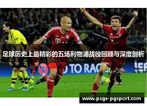 足球历史上最精彩的五场利物浦战役回顾与深度剖析