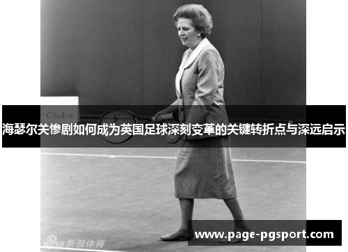 海瑟尔关惨剧如何成为英国足球深刻变革的关键转折点与深远启示