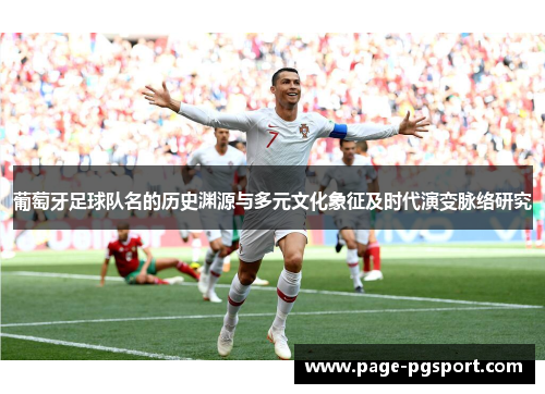 葡萄牙足球队名的历史渊源与多元文化象征及时代演变脉络研究 葡萄牙足球队名的历史渊源与多元文化象征及时代演变脉络研究