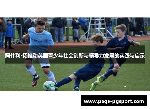 阿什利·扬推动英国青少年社会创新与领导力发展的实践与启示
