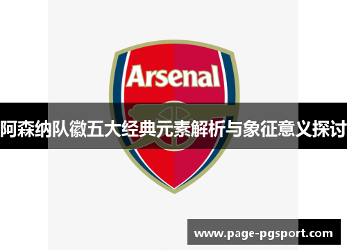 阿森纳队徽五大经典元素解析与象征意义探讨