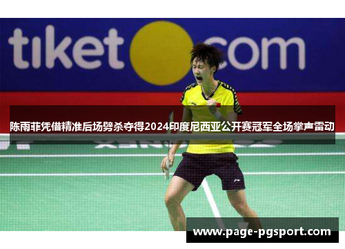 陈雨菲凭借精准后场劈杀夺得2024印度尼西亚公开赛冠军全场掌声雷动 陈雨菲凭借精准后场劈杀夺得2024印度尼西亚公开赛冠军全场掌声雷动