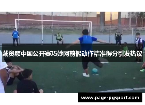 戴资颖中国公开赛巧妙网前假动作精准得分引发热议