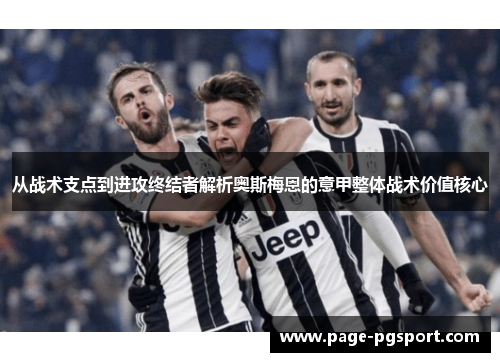 从战术支点到进攻终结者解析奥斯梅恩的意甲整体战术价值核心