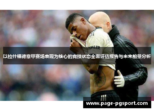以拉什福德意甲赛场表现为核心的竞技状态全面评估报告与未来前景分析
