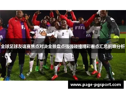 全球足球友谊赛焦点对决全景盘点强强碰撞精彩看点汇总前瞻分析