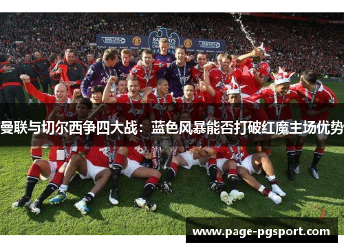曼联与切尔西争四大战：蓝色风暴能否打破红魔主场优势