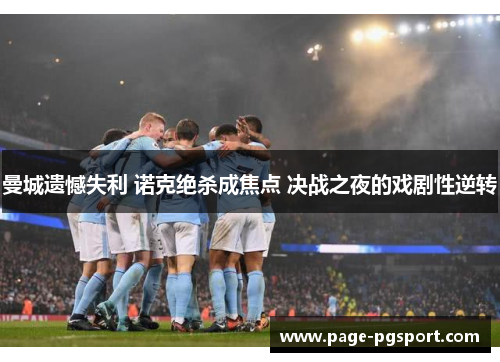 曼城遗憾失利 诺克绝杀成焦点 决战之夜的戏剧性逆转