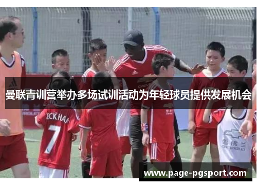 曼联青训营举办多场试训活动为年轻球员提供发展机会 曼联青训营举办多场试训活动为年轻球员提供发展机会