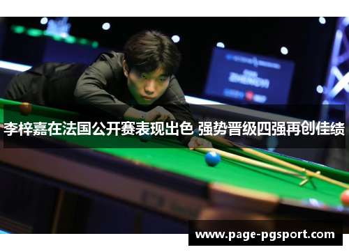 李梓嘉在法国公开赛表现出色 强势晋级四强再创佳绩 李梓嘉在法国公开赛表现出色 强势晋级四强再创佳绩