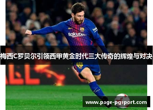 梅西C罗贝尔引领西甲黄金时代三大传奇的辉煌与对决