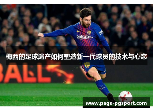 梅西的足球遗产如何塑造新一代球员的技术与心态