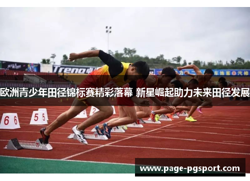 欧洲青少年田径锦标赛精彩落幕 新星崛起助力未来田径发展