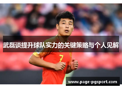 武磊谈提升球队实力的关键策略与个人见解