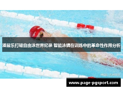 潘展乐打破自由泳世界纪录 智能泳镜在训练中的革命性作用分析