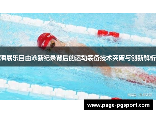 潘展乐自由泳新纪录背后的运动装备技术突破与创新解析