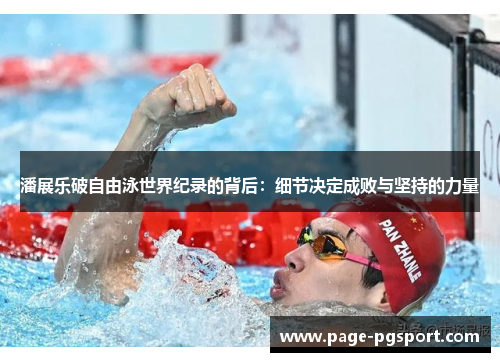 潘展乐破自由泳世界纪录的背后：细节决定成败与坚持的力量